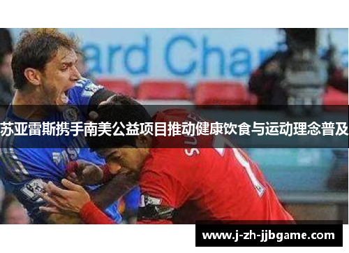 苏亚雷斯携手南美公益项目推动健康饮食与运动理念普及