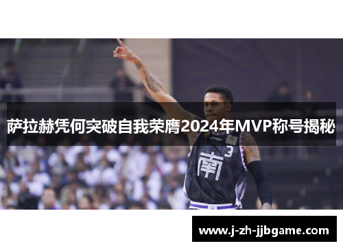 萨拉赫凭何突破自我荣膺2024年MVP称号揭秘