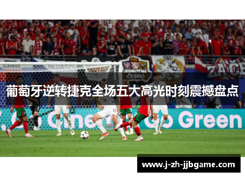葡萄牙逆转捷克全场五大高光时刻震撼盘点