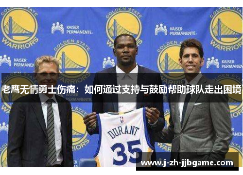老鹰无情勇士伤痛:如何通过支持与鼓励帮助球队走出困境 老鹰无情勇士伤痛:如何通过支持与鼓励帮助球队走出困境