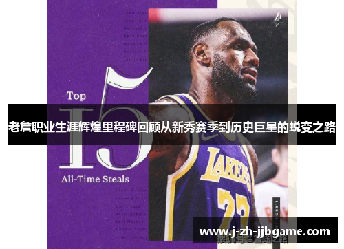 老詹职业生涯辉煌里程碑回顾从新秀赛季到历史巨星的蜕变之路 老詹职业生涯辉煌里程碑回顾从新秀赛季到历史巨星的蜕变之路