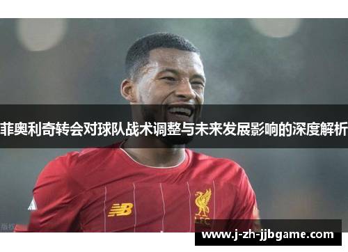 菲奥利奇转会对球队战术调整与未来发展影响的深度解析