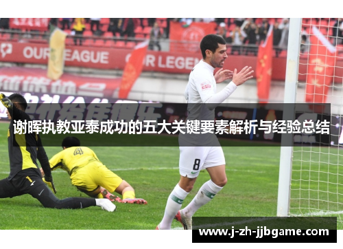 谢晖执教亚泰成功的五大关键要素解析与经验总结