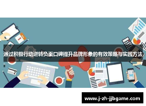 通过积极行动逆转负面口碑提升品牌形象的有效策略与实践方法