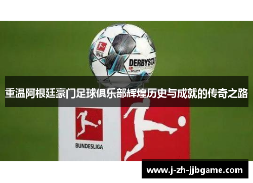 重温阿根廷豪门足球俱乐部辉煌历史与成就的传奇之路