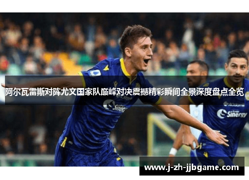阿尔瓦雷斯对阵尤文国家队巅峰对决震撼精彩瞬间全景深度盘点全览