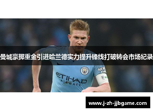 曼城豪掷重金引进哈兰德实力提升锋线打破转会市场纪录