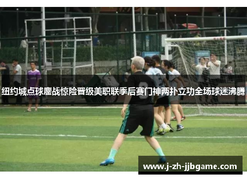 纽约城点球鏖战惊险晋级美职联季后赛门神两扑立功全场球迷沸腾