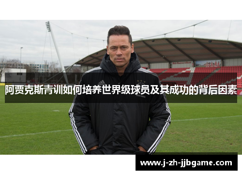 阿贾克斯青训如何培养世界级球员及其成功的背后因素