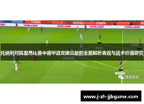 托纳利对阵里昂比赛中德甲进攻端贡献的全面解析表现与战术价值研究