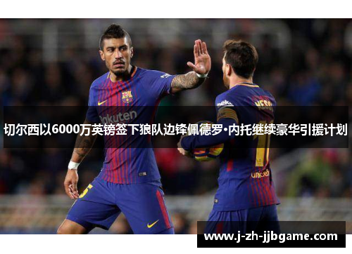 切尔西以6000万英镑签下狼队边锋佩德罗·内托继续豪华引援计划